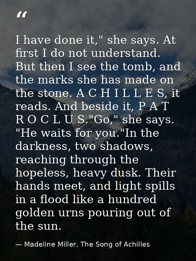 I have done it," she says. At first I do not understand. But then I see the tomb, and the marks she has made on the ston — Madeline Miller, The Song of Achilles