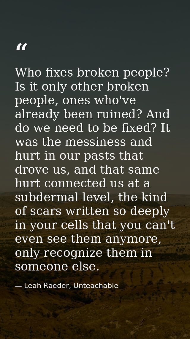 Who fixes broken people? Is it only other broken people, ones who've already been ruined? And do we need to be fixed? It — Leah Raeder, Unteachable