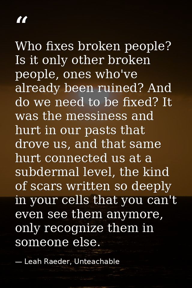Who fixes broken people? Is it only other broken people, ones who've already been ruined? And do we need to be fixed? It — Leah Raeder, Unteachable
