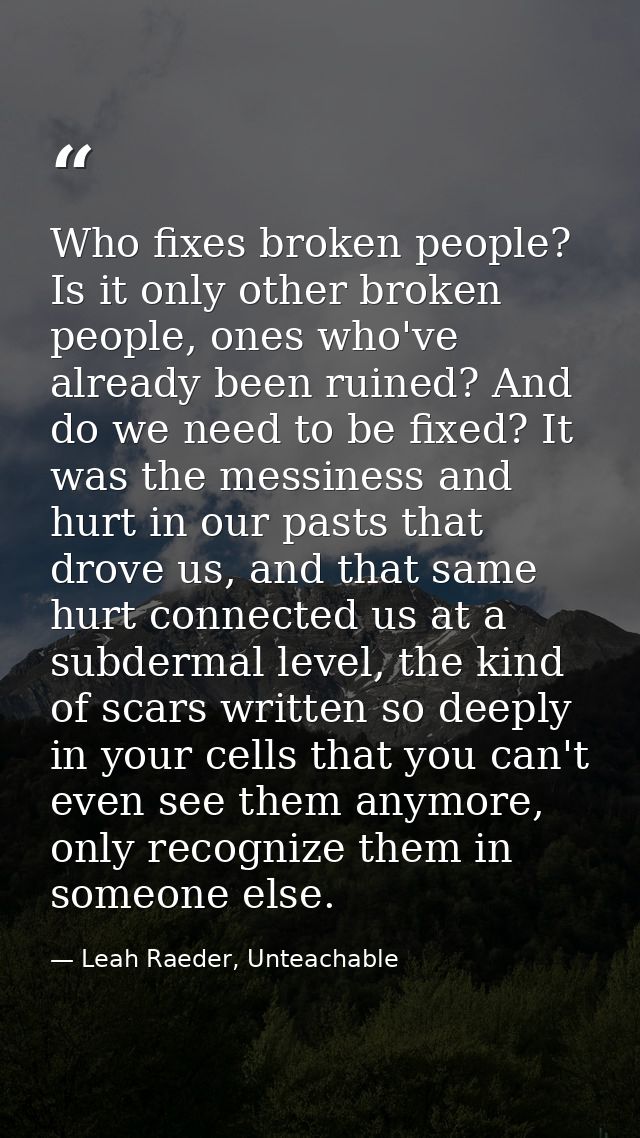 Who fixes broken people? Is it only other broken people, ones who've already been ruined? And do we need to be fixed? It — Leah Raeder, Unteachable