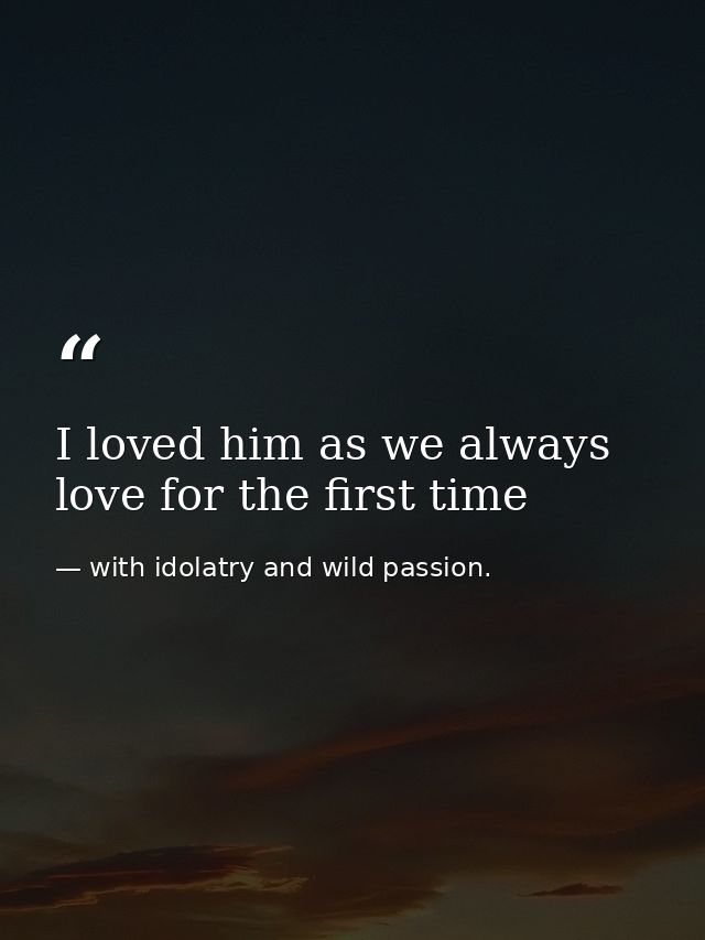 I loved him as we always love for the first time — with idolatry and wild passion.