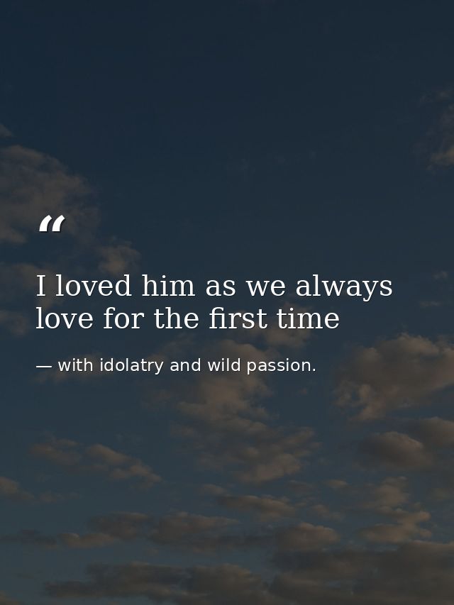 I loved him as we always love for the first time — with idolatry and wild passion.