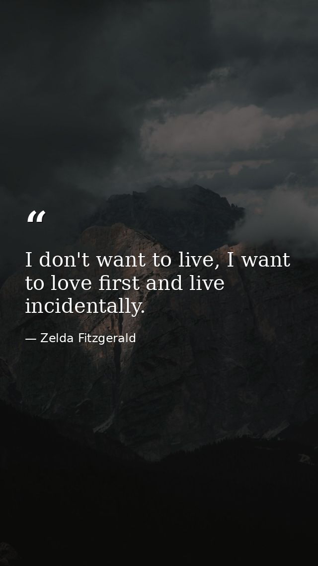 I don't want to live, I want to love first and live incidentally. — Zelda Fitzgerald