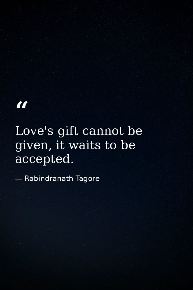 Love's gift cannot be given, it waits to be accepted. — Rabindranath Tagore