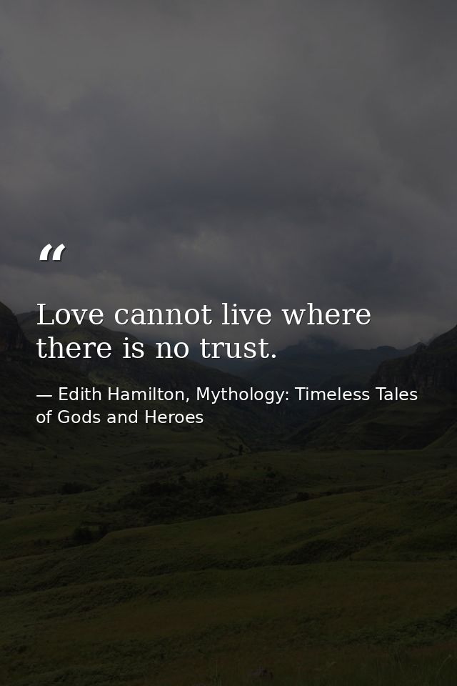 Love cannot live where there is no trust. — Edith Hamilton, Mythology: Timeless Tales of Gods and Heroes