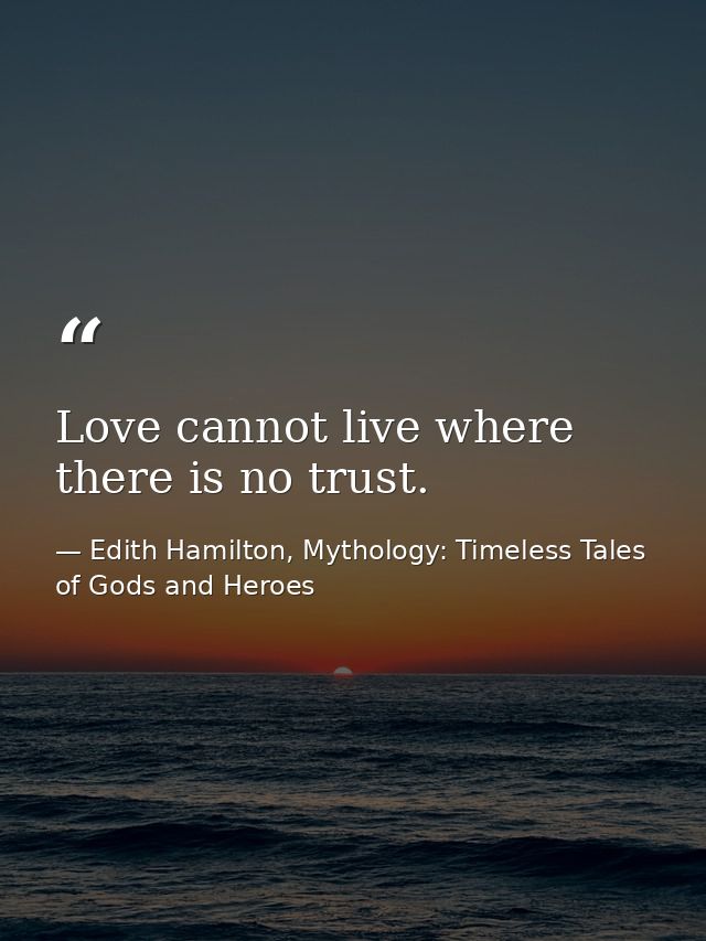 Love cannot live where there is no trust. — Edith Hamilton, Mythology: Timeless Tales of Gods and Heroes