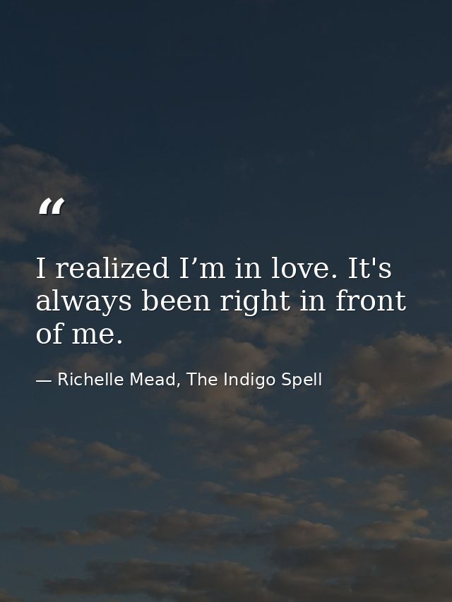 I realized I’m in love. It's always been right in front of me. — Richelle Mead, The Indigo Spell