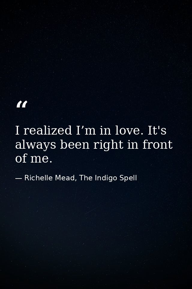 I realized I’m in love. It's always been right in front of me. — Richelle Mead, The Indigo Spell
