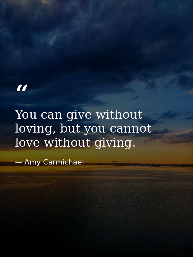 You can give without loving, but you cannot love without giving. — Amy Carmichael