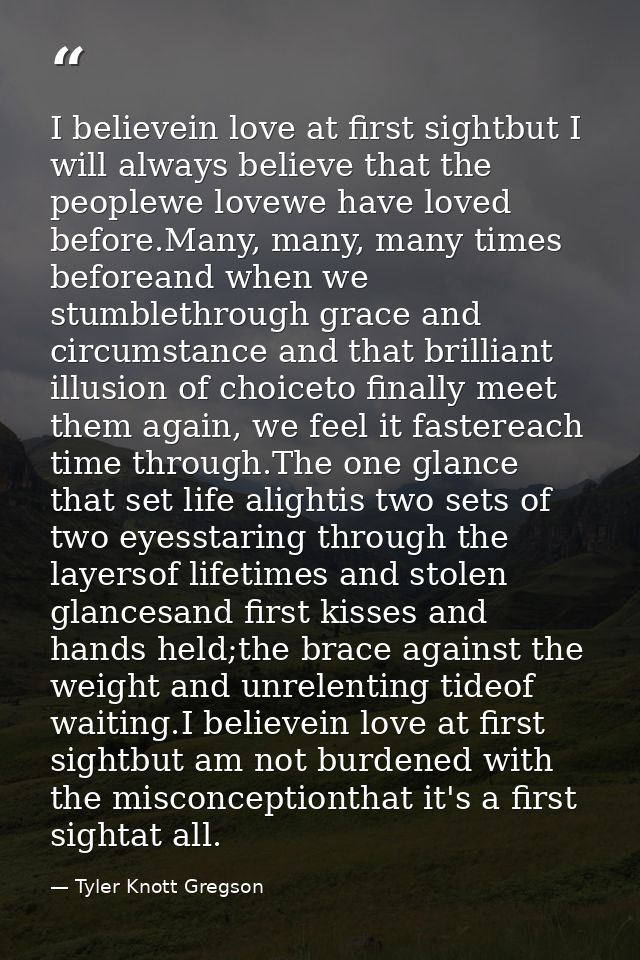 I believein love at first sightbut I will always believe that the peoplewe lovewe have loved before.Many, many, many tim — Tyler Knott Gregson