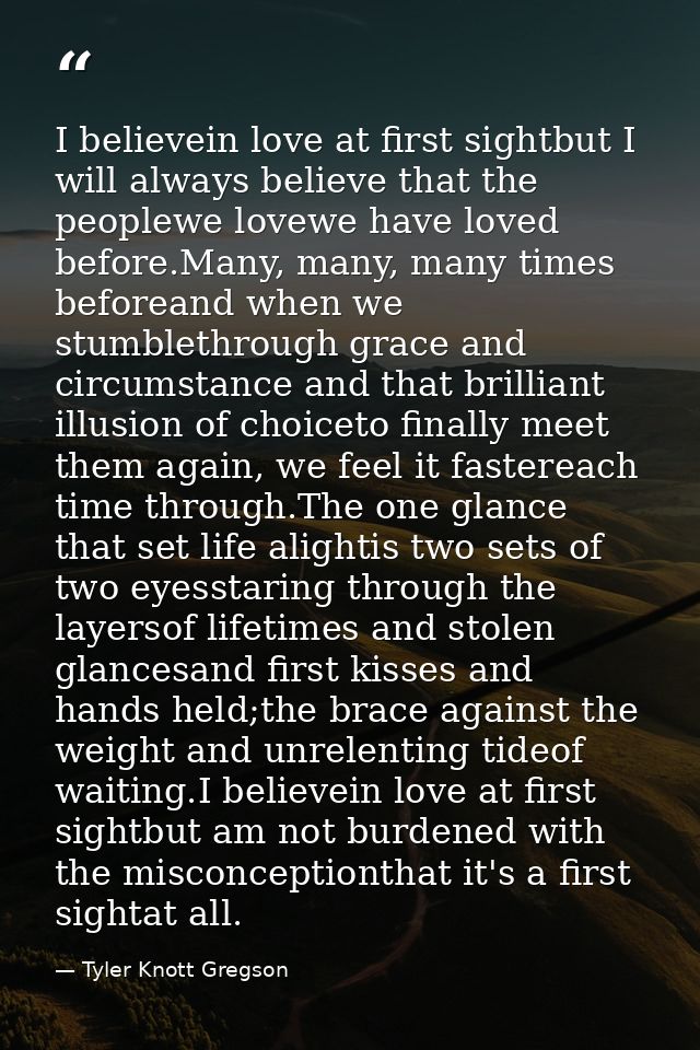 I believein love at first sightbut I will always believe that the peoplewe lovewe have loved before.Many, many, many tim — Tyler Knott Gregson