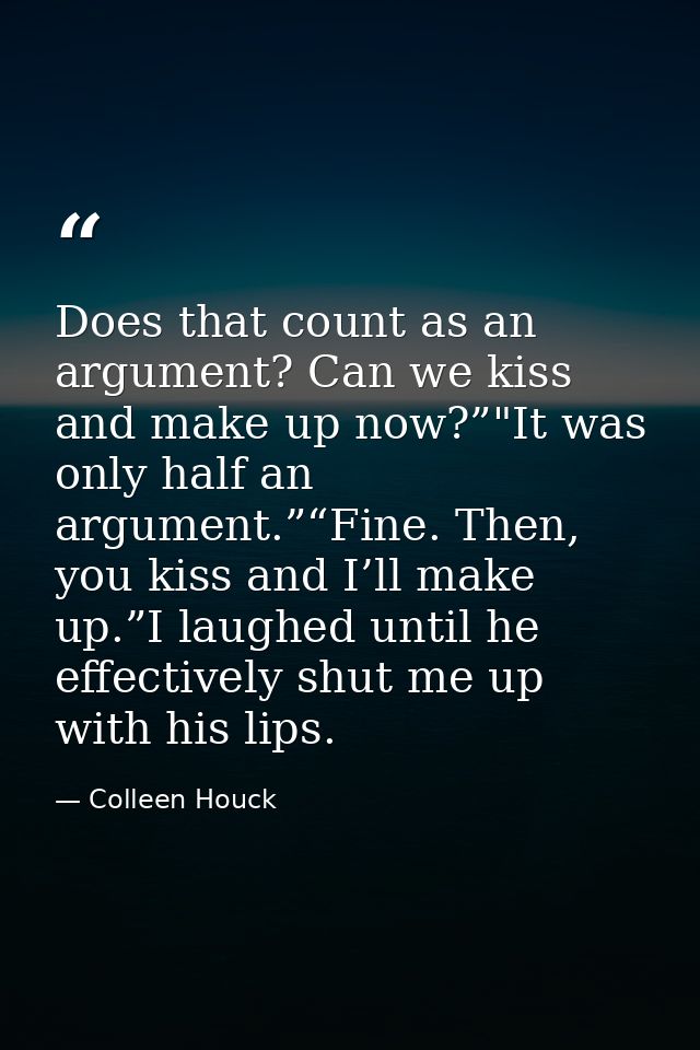 Does that count as an argument? Can we kiss and make up now?”"It was only half an argument.”“Fine. Then, you kiss and I’ — Colleen Houck