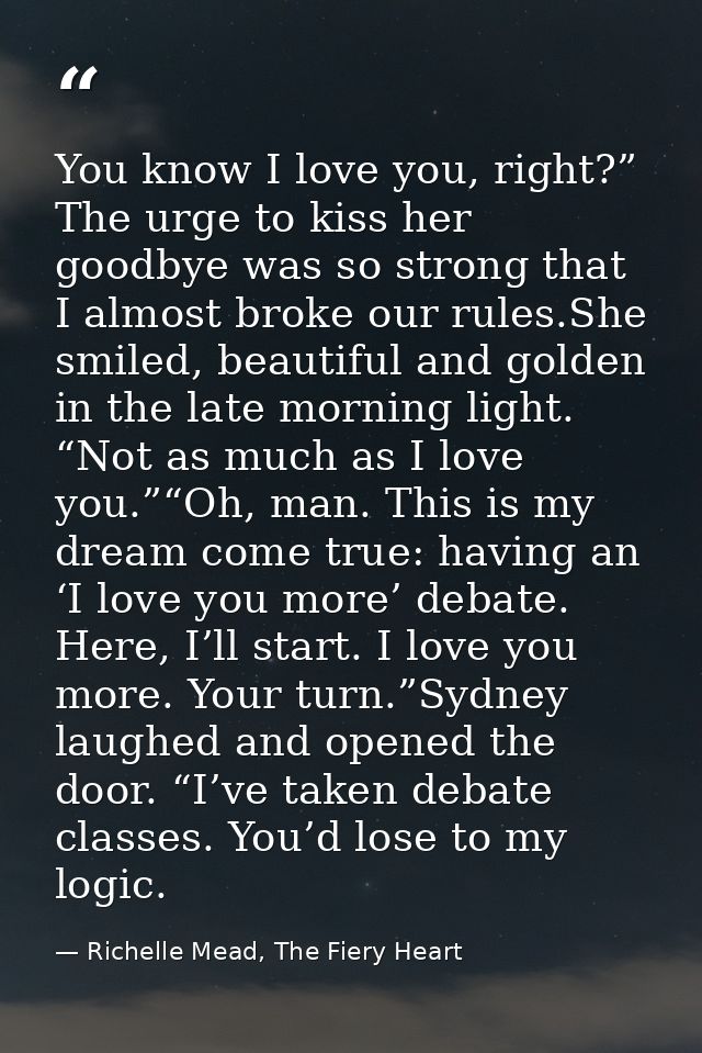 You know I love you, right?” The urge to kiss her goodbye was so strong that I almost broke our rules.She smiled, beauti — Richelle Mead, The Fiery Heart