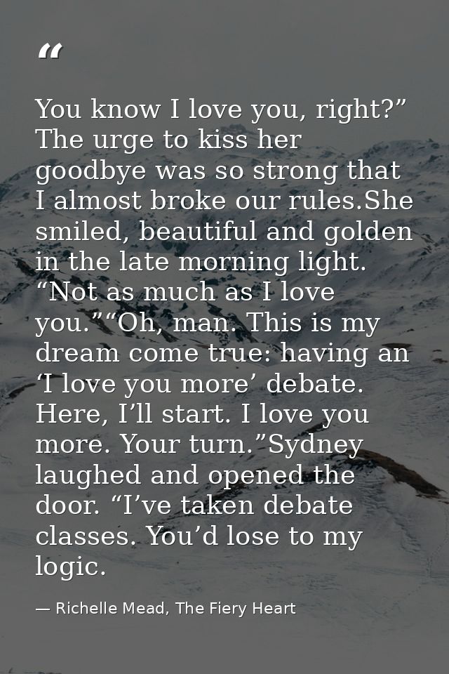 You know I love you, right?” The urge to kiss her goodbye was so strong that I almost broke our rules.She smiled, beauti — Richelle Mead, The Fiery Heart