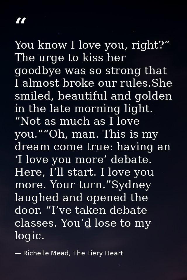 You know I love you, right?” The urge to kiss her goodbye was so strong that I almost broke our rules.She smiled, beauti — Richelle Mead, The Fiery Heart