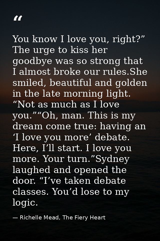 You know I love you, right?” The urge to kiss her goodbye was so strong that I almost broke our rules.She smiled, beauti — Richelle Mead, The Fiery Heart