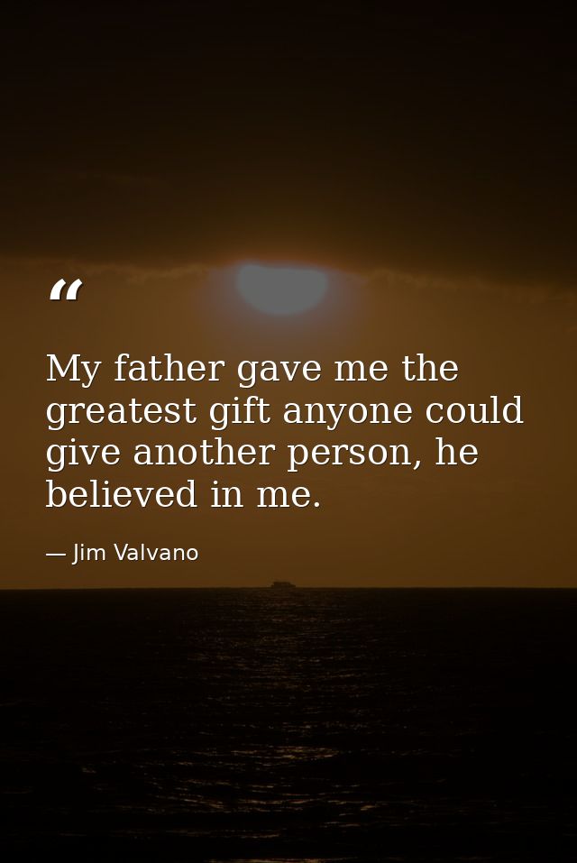 My father gave me the greatest gift anyone could give another person, he believed in me. — Jim Valvano