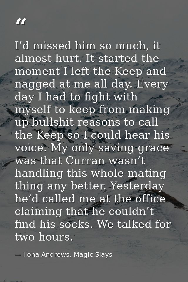 I’d missed him so much, it almost hurt. It started the moment I left the Keep and nagged at me all day. Every day I had  — Ilona Andrews, Magic Slays