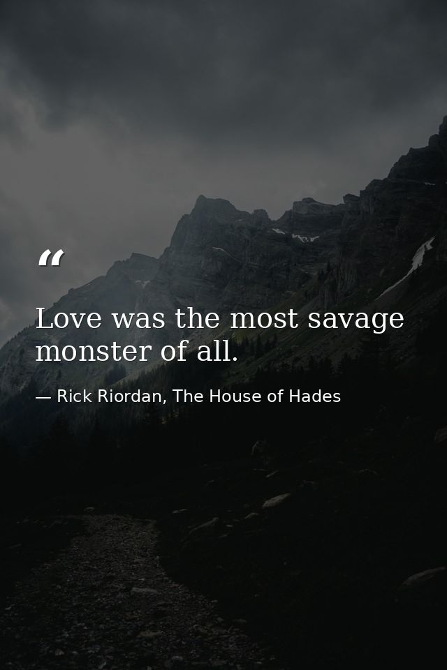 Love was the most savage monster of all. — Rick Riordan, The House of Hades