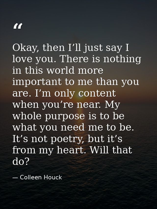 Okay, then I’ll just say I love you. There is nothing in this world more important to me than you are. I’m only content  — Colleen Houck