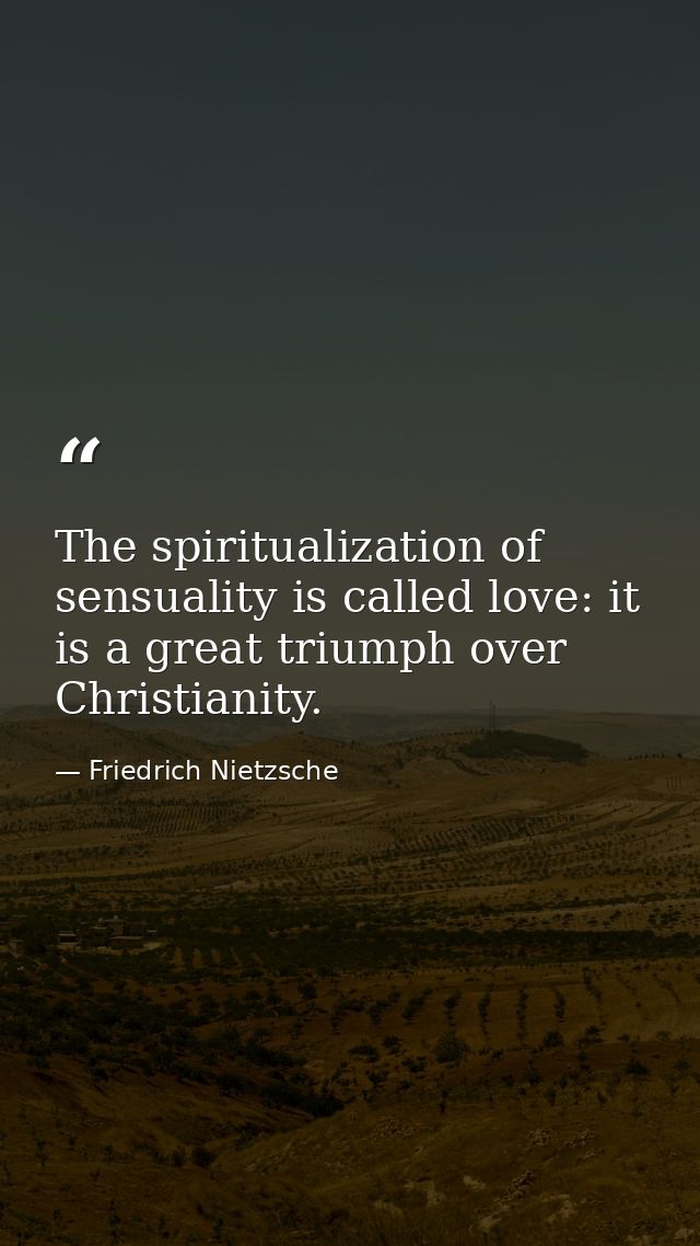 The spiritualization of sensuality is called love: it is a great triumph over Christianity. — Friedrich Nietzsche