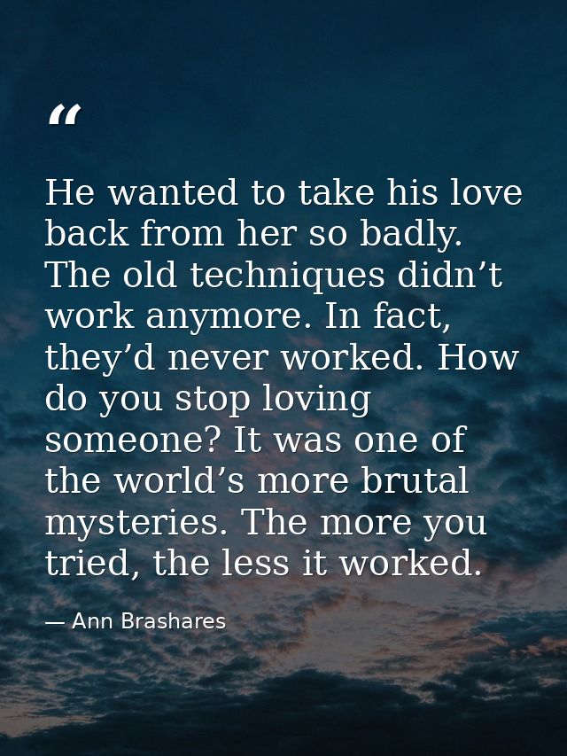 He wanted to take his love back from her so badly. The old techniques didn’t work anymore. In fact, they’d never worked. — Ann Brashares