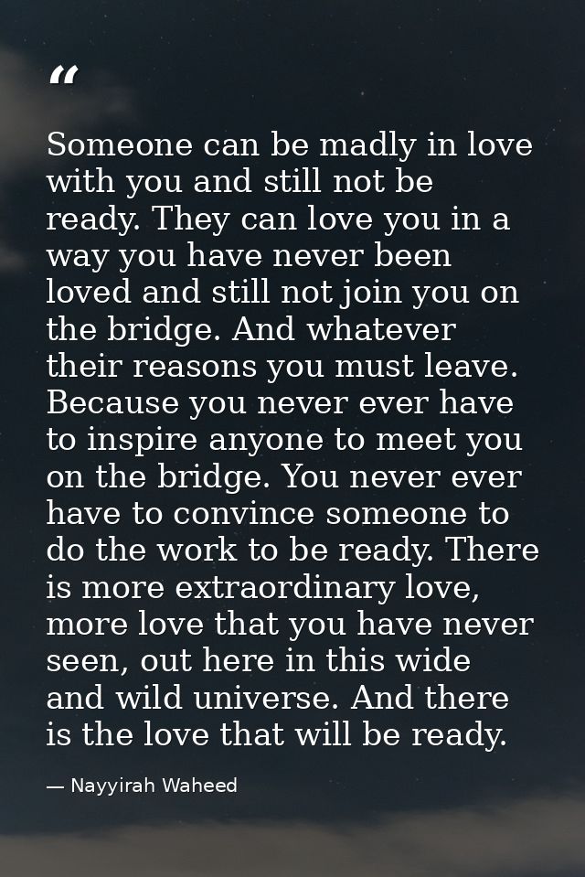 Someone can be madly in love with you and still not be ready. They can love you in a way you have never been loved and s — Nayyirah Waheed