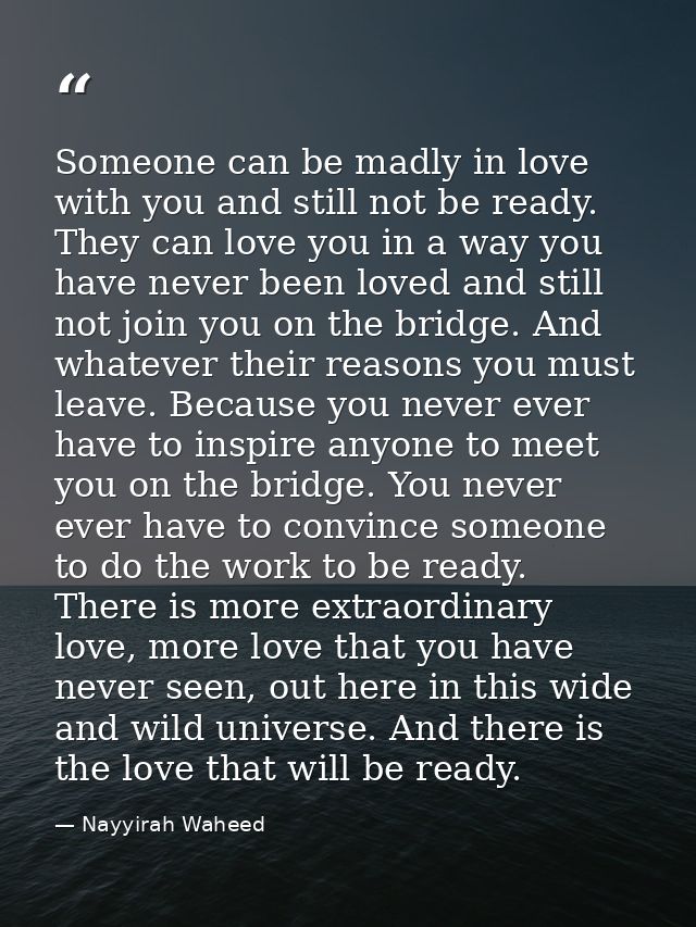 Someone can be madly in love with you and still not be ready. They can love you in a way you have never been loved and s — Nayyirah Waheed