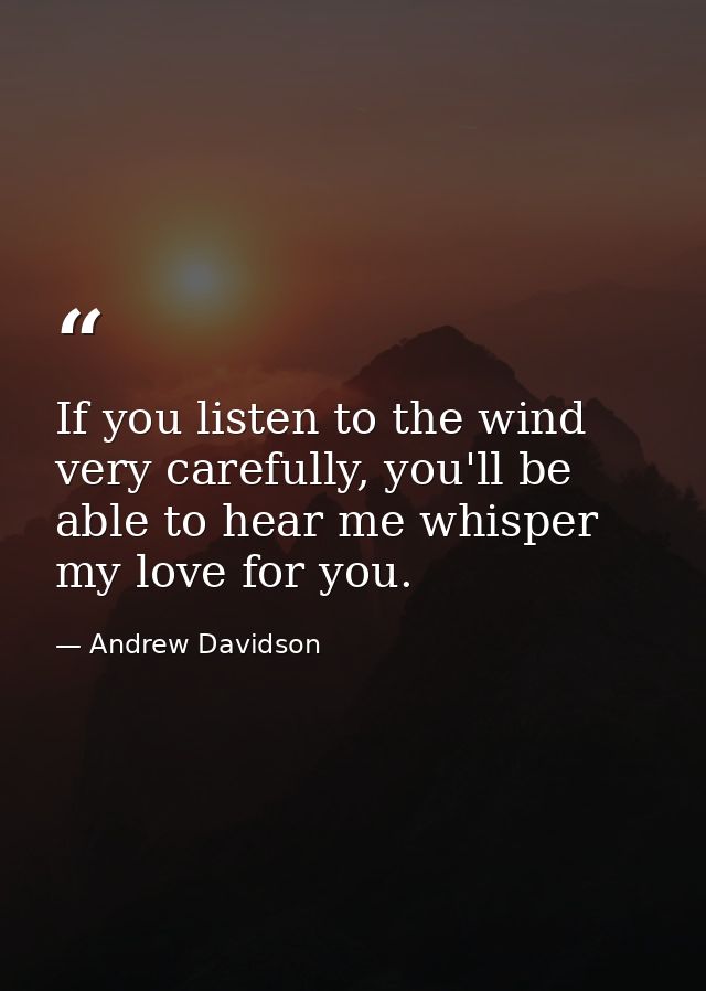 If you listen to the wind very carefully, you'll be able to hear me whisper my love for you. — Andrew Davidson