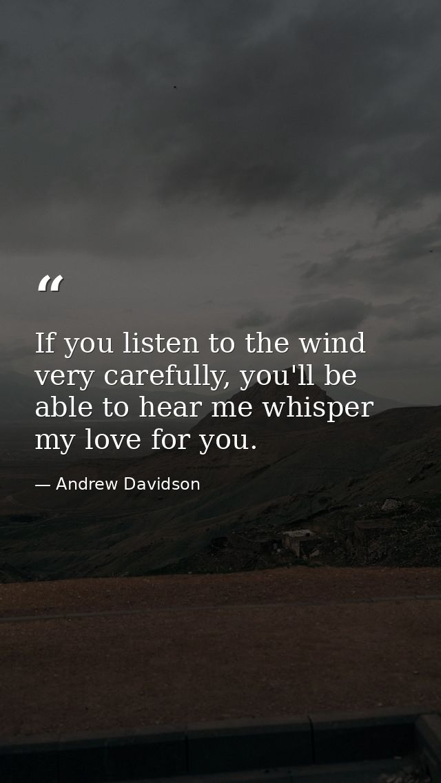 If you listen to the wind very carefully, you'll be able to hear me whisper my love for you. — Andrew Davidson