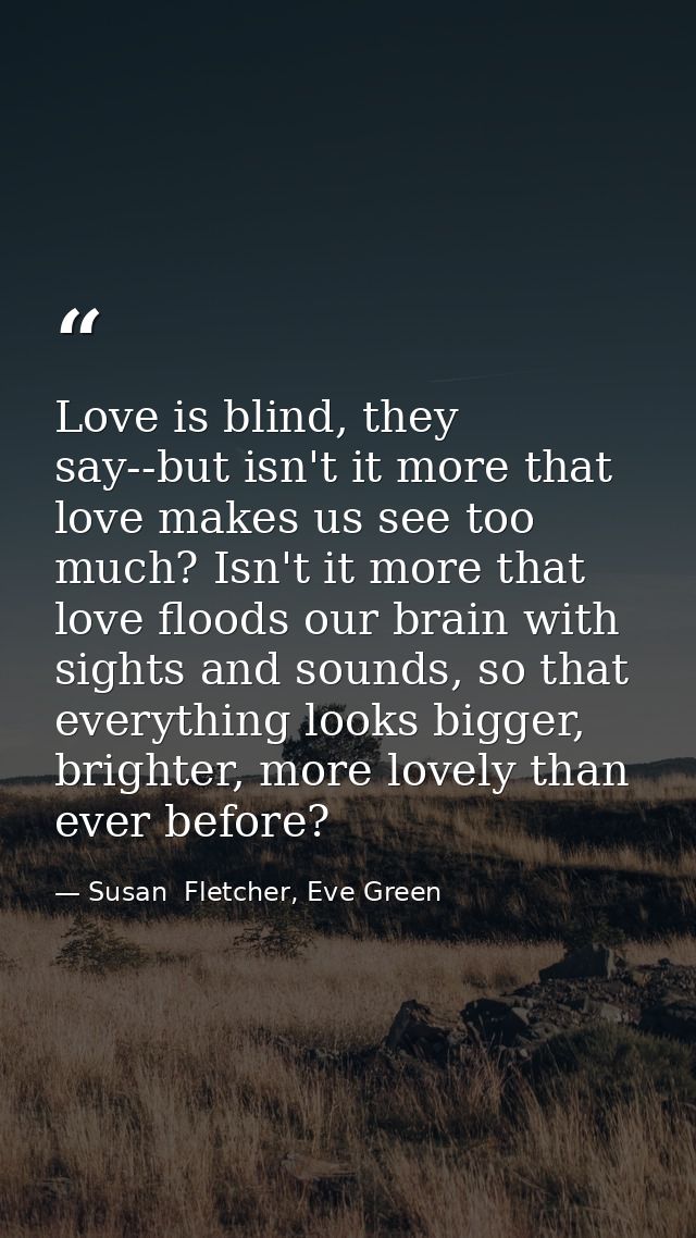 Love is blind, they say--but isn't it more that love makes us see too much? Isn't it more that love floods our brain wit — Susan  Fletcher, Eve Green
