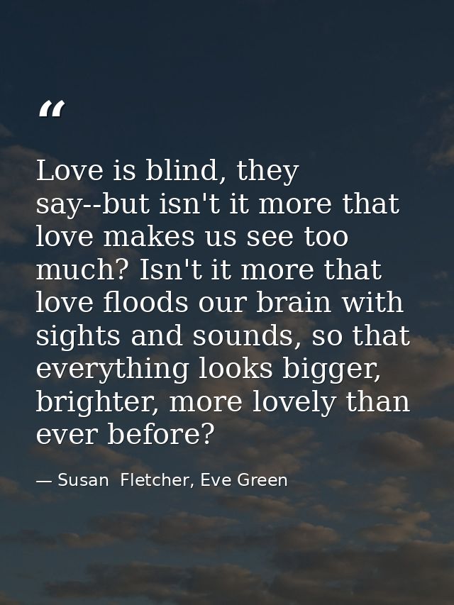 Love is blind, they say--but isn't it more that love makes us see too much? Isn't it more that love floods our brain wit — Susan  Fletcher, Eve Green
