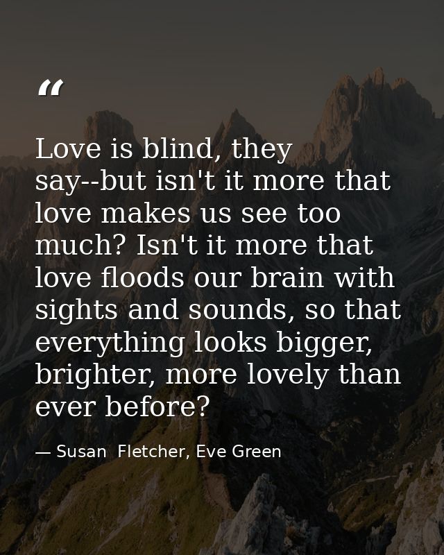 Love is blind, they say--but isn't it more that love makes us see too much? Isn't it more that love floods our brain wit — Susan  Fletcher, Eve Green