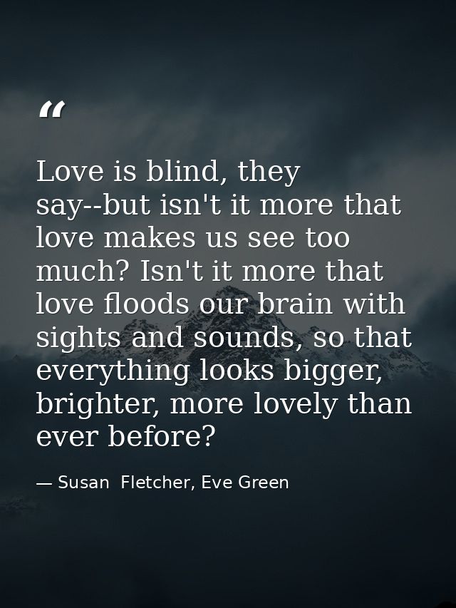 Love is blind, they say--but isn't it more that love makes us see too much? Isn't it more that love floods our brain wit — Susan  Fletcher, Eve Green
