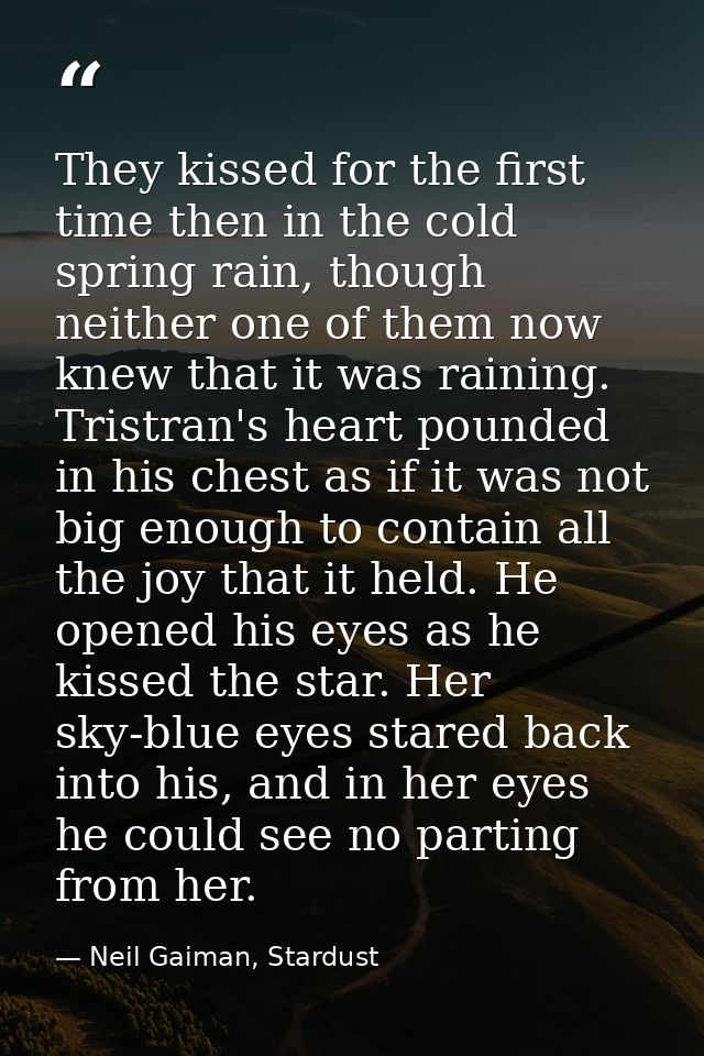 They kissed for the first time then in the cold spring rain, though neither one of them now knew that it was raining. Tr — Neil Gaiman, Stardust