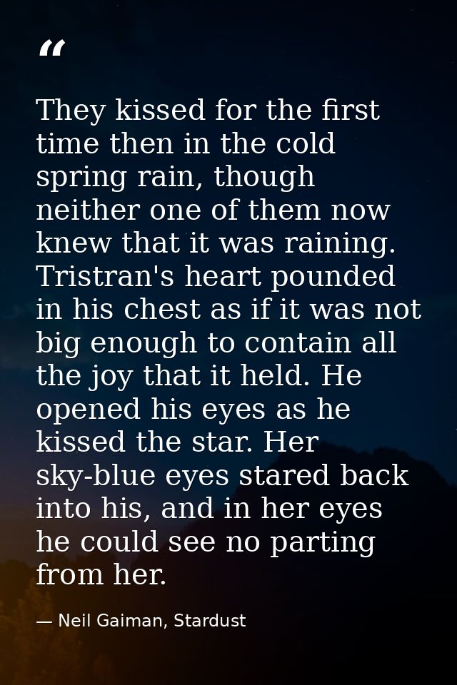 They kissed for the first time then in the cold spring rain, though neither one of them now knew that it was raining. Tr — Neil Gaiman, Stardust