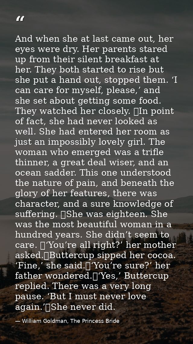 And when she at last came out, her eyes were dry. Her parents stared up from their silent breakfast at her. They both st — William Goldman, The Princess Bride