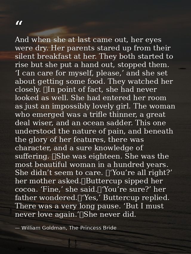And when she at last came out, her eyes were dry. Her parents stared up from their silent breakfast at her. They both st — William Goldman, The Princess Bride