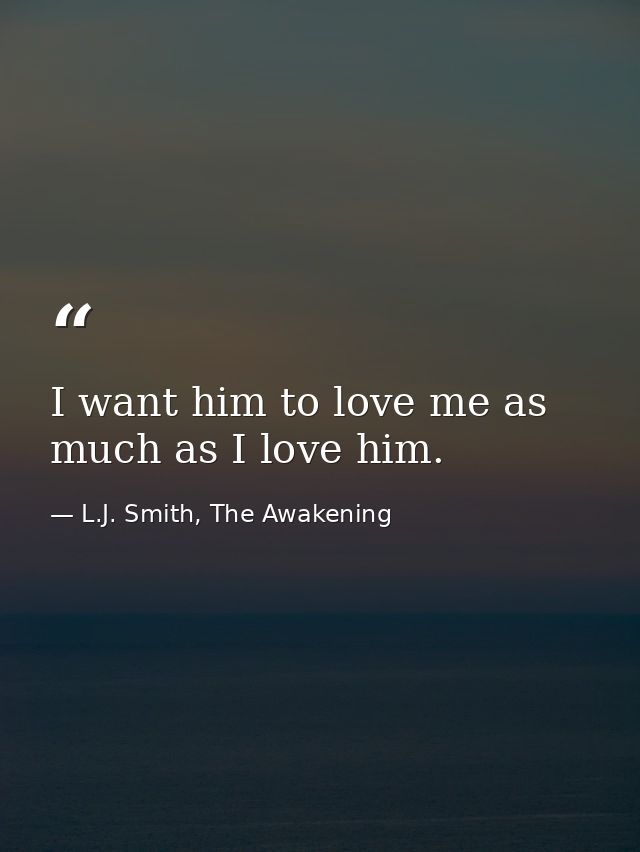 I want him to love me as much as I love him. — L.J. Smith, The Awakening