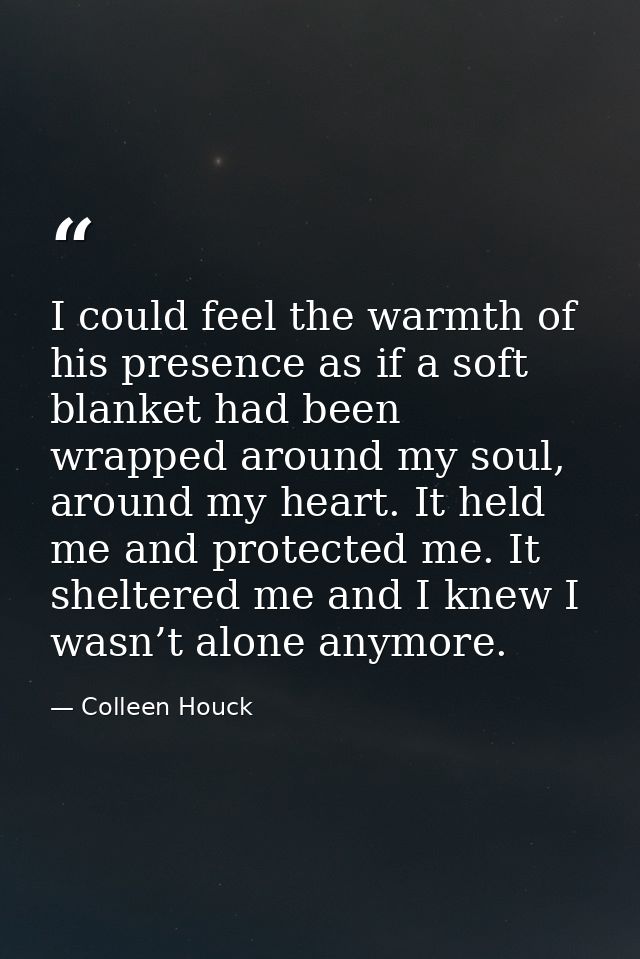 I could feel the warmth of his presence as if a soft blanket had been wrapped around my soul, around my heart. It held m — Colleen Houck