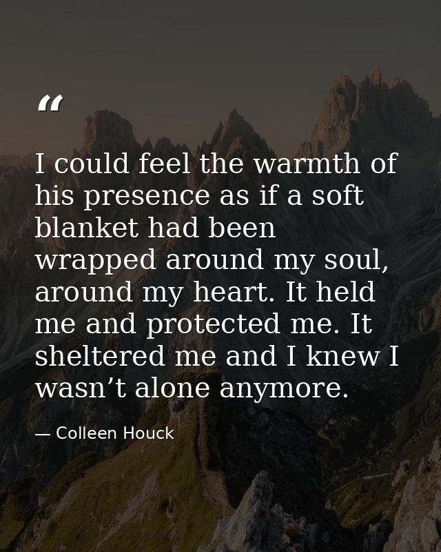 I could feel the warmth of his presence as if a soft blanket had been wrapped around my soul, around my heart. It held m — Colleen Houck