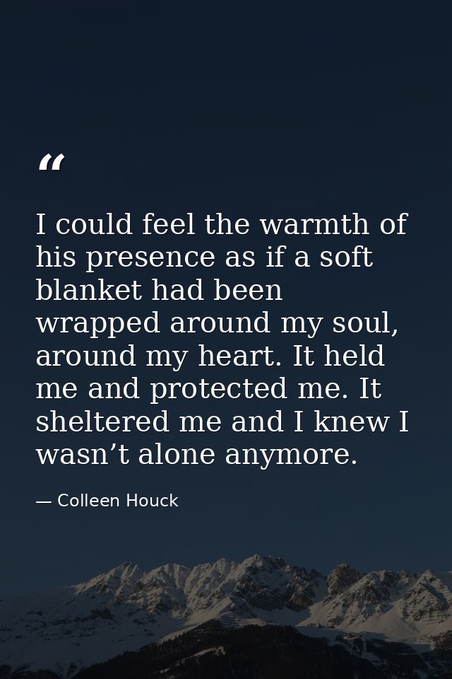 I could feel the warmth of his presence as if a soft blanket had been wrapped around my soul, around my heart. It held m — Colleen Houck