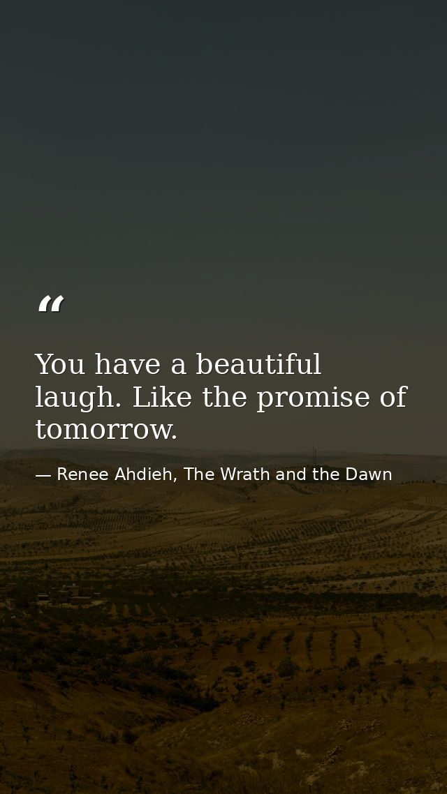 You have a beautiful laugh. Like the promise of tomorrow. — Renee Ahdieh, The Wrath and the Dawn