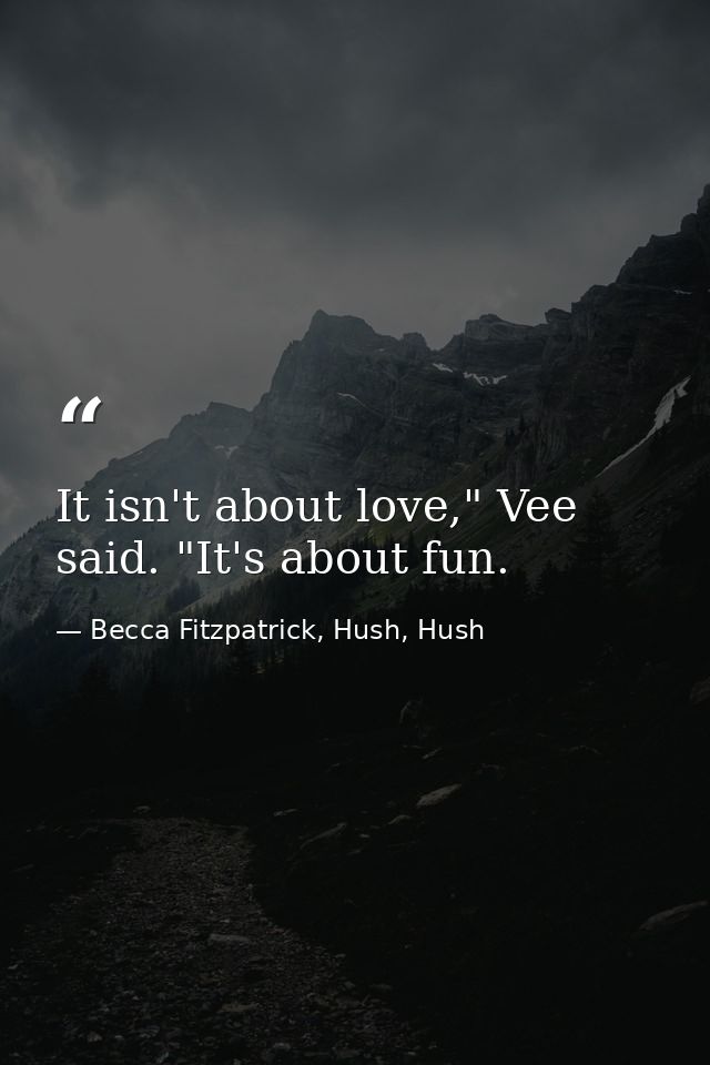 It isn't about love," Vee said. "It's about fun. — Becca Fitzpatrick, Hush, Hush
