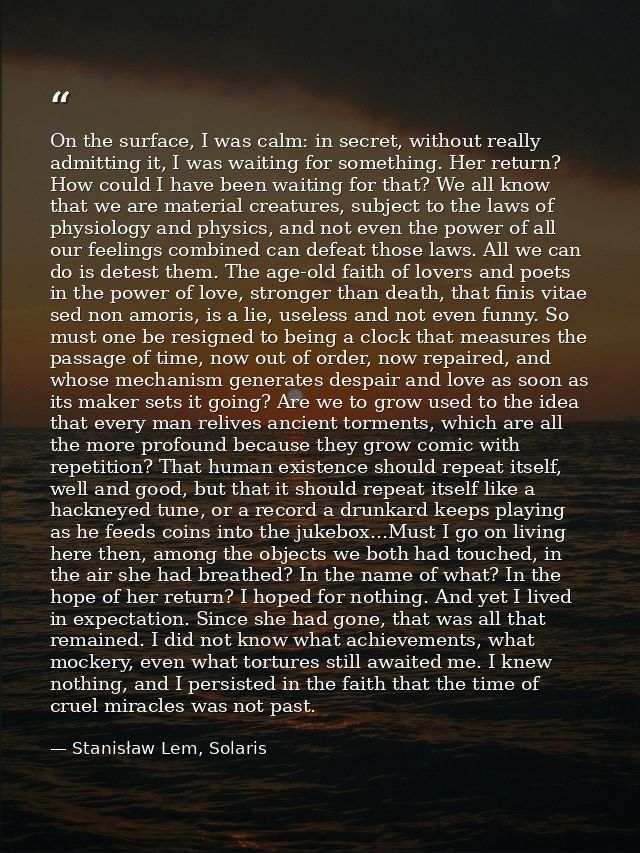 On the surface, I was calm: in secret, without really admitting it, I was waiting for something. Her return? How could I — Stanisław Lem, Solaris