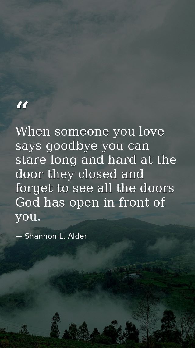 When someone you love says goodbye you can stare long and hard at the door they closed and forget to see all the doors G — Shannon L. Alder
