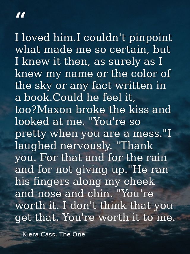 I loved him.I couldn't pinpoint what made me so certain, but I knew it then, as surely as I knew my name or the color of — Kiera Cass, The One