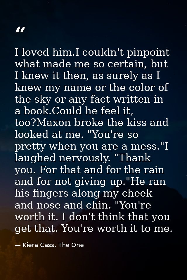 I loved him.I couldn't pinpoint what made me so certain, but I knew it then, as surely as I knew my name or the color of — Kiera Cass, The One
