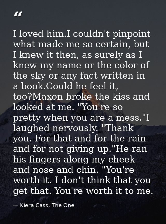 I loved him.I couldn't pinpoint what made me so certain, but I knew it then, as surely as I knew my name or the color of — Kiera Cass, The One