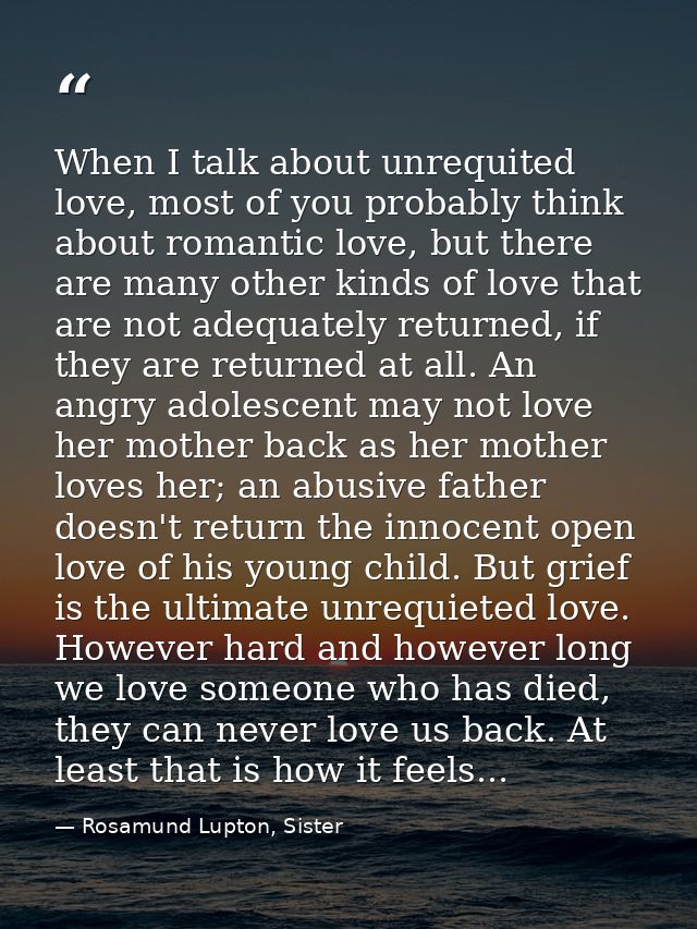 When I talk about unrequited love, most of you probably think about romantic love, but there are many other kinds of lov — Rosamund Lupton, Sister